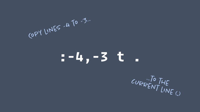 :-4,-3 t .
Copy lines -4 to -3…
…to the 
current line (.)
