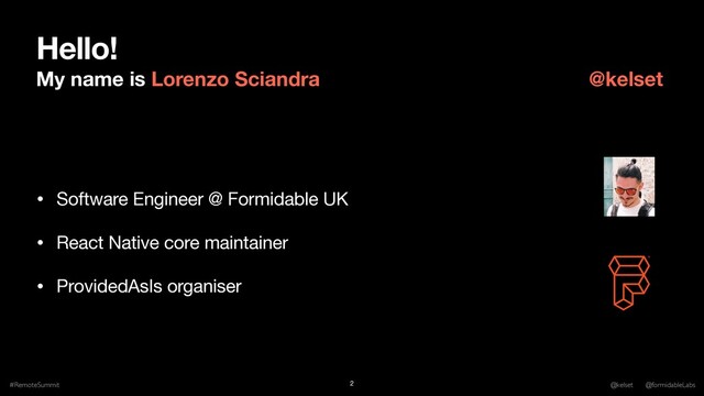 Hello!
My name is Lorenzo Sciandra
• Software Engineer @ Formidable UK

• React Native core maintainer

• ProvidedAsIs organiser
#RemoteSummit @kelset @formidableLabs
2
@kelset
