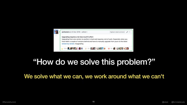 “How do we solve this problem?”
#RemoteSummit @kelset @formidableLabs
15
We solve what we can, we work around what we can't
