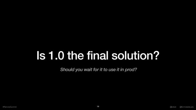 Is 1.0 the final solution?
#RemoteSummit @kelset @formidableLabs
19
Should you wait for it to use it in prod?
