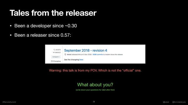 Tales from the releaser
• Been a developer since ~0.30

• Been a releaser since 0.57:
#RemoteSummit @kelset @formidableLabs
3
What about you?
Warning: this talk is from my POV. Which is not the “oﬃcial” one.
(write down your questions for Q&A after this!)
