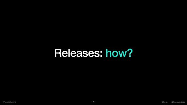 Releases: how?
#RemoteSummit @kelset @formidableLabs
6
