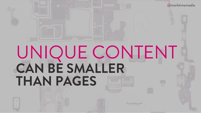 @marktimemedia
UNIQUE CONTENT
CAN BE SMALLER
THAN PAGES
