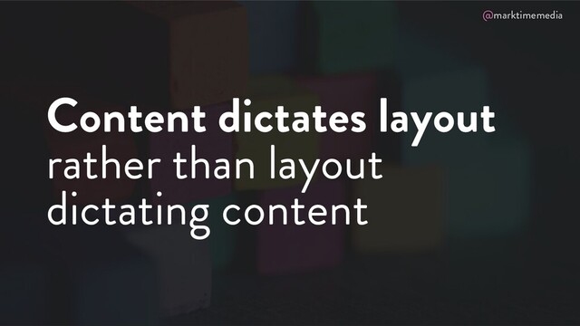 @marktimemedia
Content dictates layout
rather than layout
dictating content
