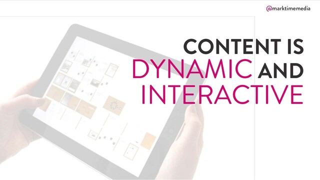 @marktimemedia
CONTENT IS
DYNAMIC AND
INTERACTIVE
