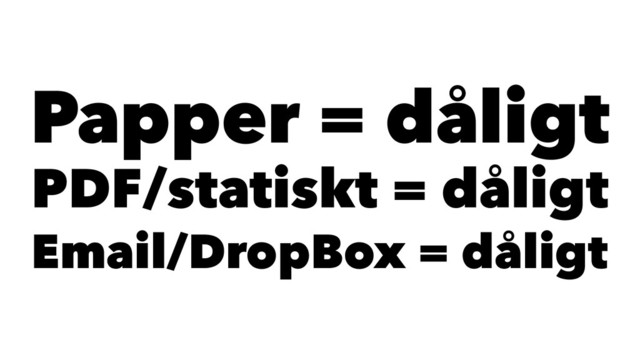 Papper = dåligt
PDF/statiskt = dåligt
Email/DropBox = dåligt

