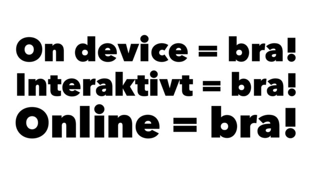 On device = bra!
Interaktivt = bra!
Online = bra!
