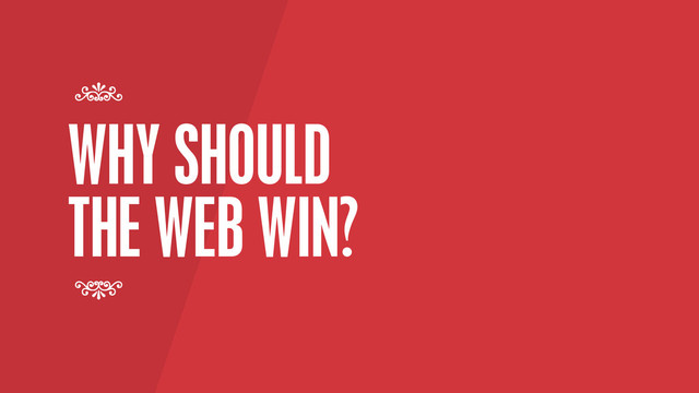 WHY SHOULD
THE WEB WIN?
7
7
