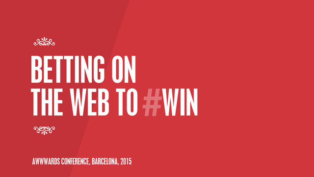 BETTING ON
THE WEB TO WIN
7
7
#
AWWWARDS CONFERENCE, BARCELONA, 2015
