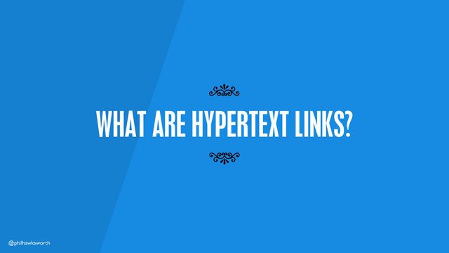 @philhawksworth
WHAT ARE HYPERTEXT LINKS?
7
7
