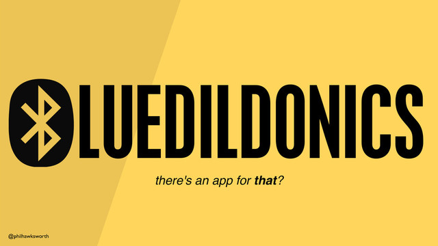 @philhawksworth
LUEDILDONICS
there's an app for that?
