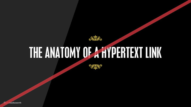 @philhawksworth
THE ANATOMY OF A HYPERTEXT LINK
7
7
