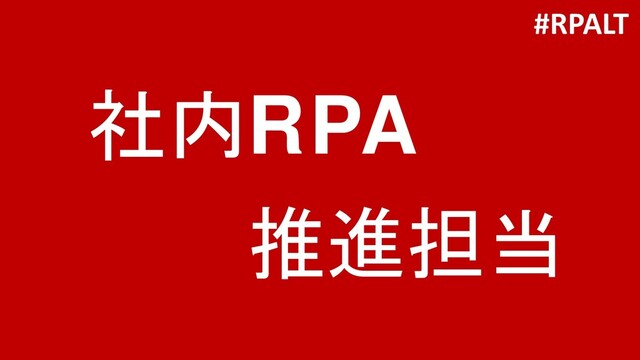 社内RPA
推進担当
#RPALT
