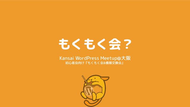 もくもく会？
Kansai WordPress Meetup@大阪
初心者会向け『もくもく会&情報交換会』

