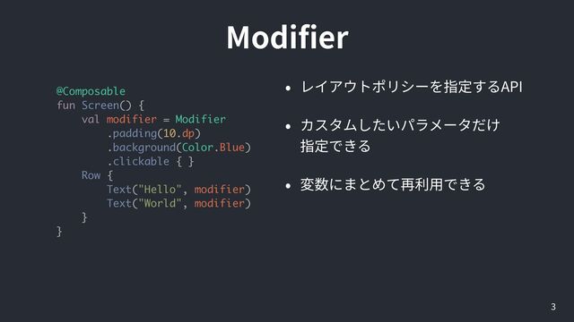 Modi
fi
er
3
@Composable
fun Screen() {
val modifier = Modifier
.padding(10.dp)
.background(Color.Blue)
.clickable { }
Row {
Text("Hello", modifier)
Text("World", modifier)
}
}
API


 


