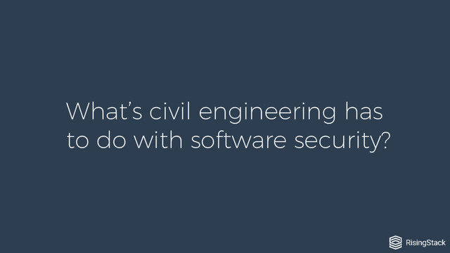 What’s civil engineering has
to do with software security?
