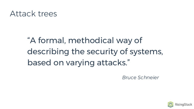 Attack trees
“A formal, methodical way of
describing the security of systems,
based on varying attacks.”
Bruce Schneier
