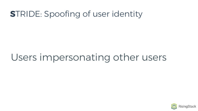 Users impersonating other users
STRIDE: Spoofing of user identity
