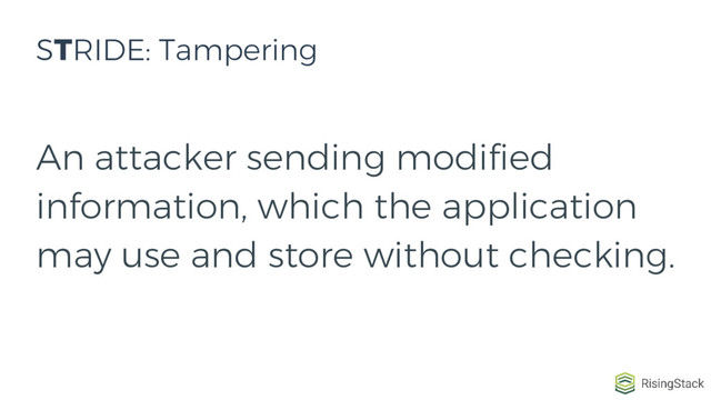 An attacker sending modified
information, which the application
may use and store without checking.
STRIDE: Tampering
