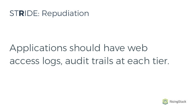 Applications should have web
access logs, audit trails at each tier.
STRIDE: Repudiation

