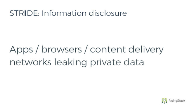 Apps / browsers / content delivery
networks leaking private data
STRIDE: Information disclosure
