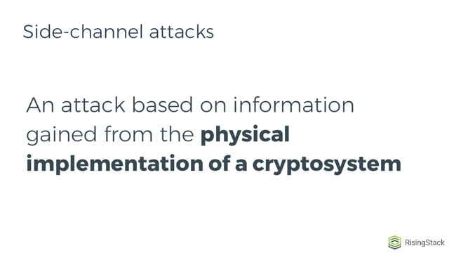 An attack based on information
gained from the physical
implementation of a cryptosystem
Side-channel attacks
