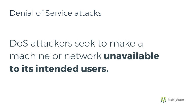 DoS attackers seek to make a
machine or network unavailable
to its intended users.
Denial of Service attacks
