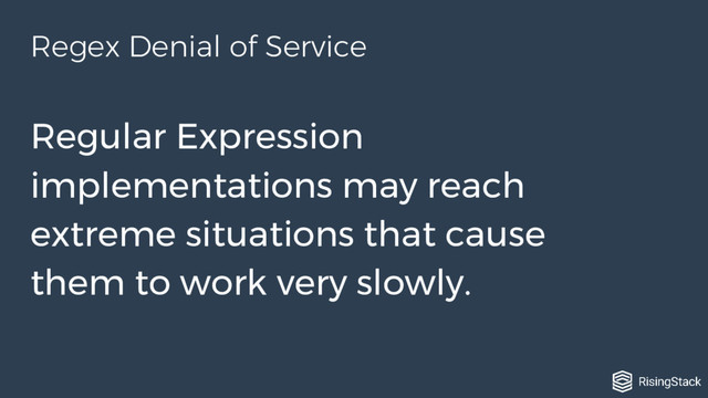 Regular Expression
implementations may reach
extreme situations that cause
them to work very slowly.
Regex Denial of Service
