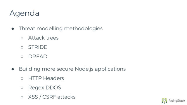 ● Threat modelling methodologies
○ Attack trees
○ STRIDE
○ DREAD
● Building more secure Node.js applications
○ HTTP Headers
○ Regex DDOS
○ XSS / CSRF attacks
Agenda
