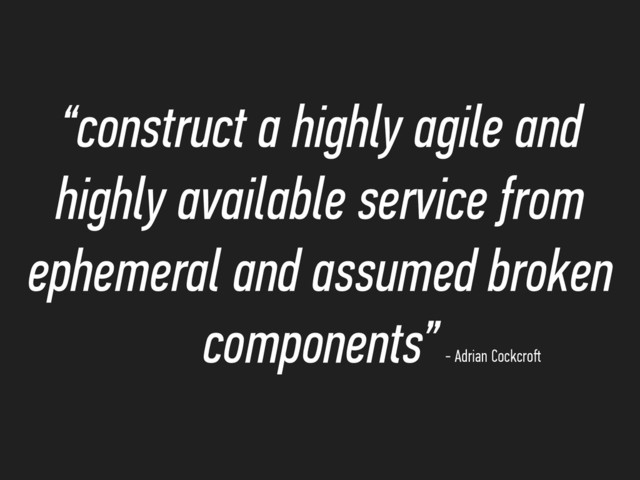 “construct a highly agile and
highly available service from
ephemeral and assumed broken
components”- Adrian Cockcroﬅ
