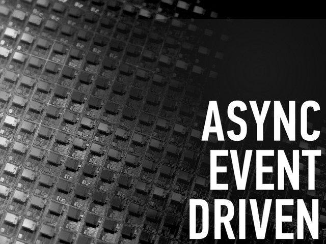 ASYNC
EVENT 
DRIVEN

