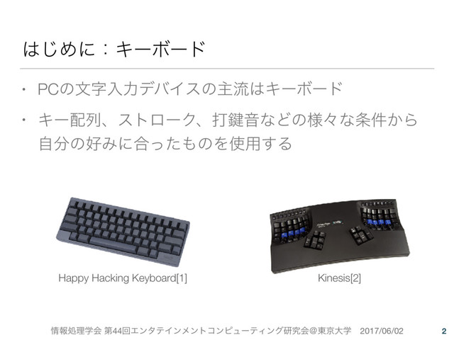 ৘ใॲཧֶձ ୈ44ճΤϯλςΠϯϝϯτίϯϐϡʔςΟϯάݚڀձˏ౦ژେֶɹ2017/06/02
͸͡ΊʹɿΩʔϘʔυ
• PCͷจࣈೖྗσόΠεͷओྲྀ͸ΩʔϘʔυ
• Ωʔ഑ྻɺετϩʔΫɺଧ伴ԻͳͲͷ༷ʑͳ৚͔݅Β
ࣗ෼ͷ޷Έʹ߹ͬͨ΋ͷΛ࢖༻͢Δ
2
Happy Hacking Keyboard[1] Kinesis[2]
