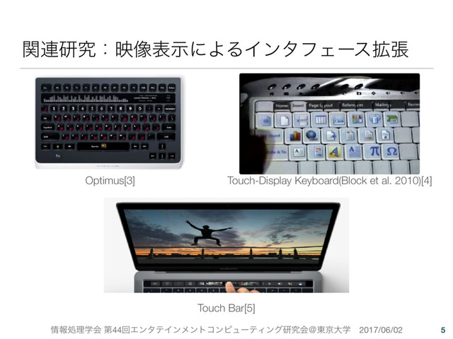 ৘ใॲཧֶձ ୈ44ճΤϯλςΠϯϝϯτίϯϐϡʔςΟϯάݚڀձˏ౦ژେֶɹ2017/06/02
ؔ࿈ݚڀɿө૾දࣔʹΑΔΠϯλϑΣʔε֦ு
5
Optimus[3] Touch-Display Keyboard(Block et al. 2010)[4]
Touch Bar[5]

