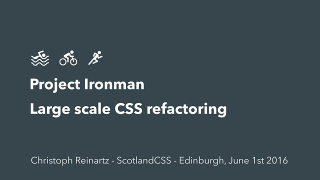Title 
subtitle
Project Ironman
Large scale CSS refactoring
Christoph Reinartz - ScotlandCSS - Edinburgh, June 1st 2016

