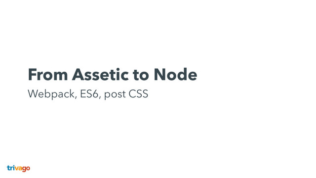 From Assetic to Node 
Webpack, ES6, post CSS

