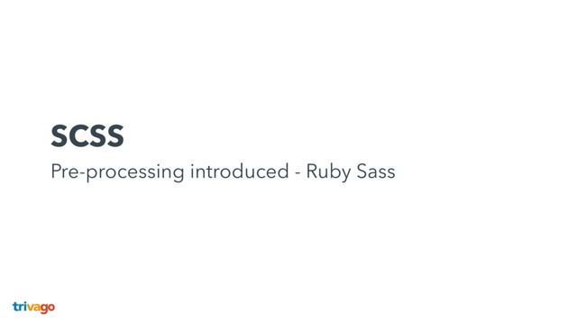 SCSS 
Pre-processing introduced - Ruby Sass
