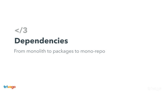 3
Dependencies
From monolith to packages to mono-repo
