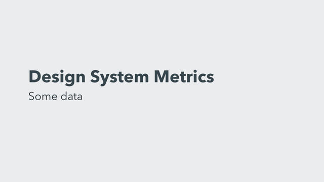 Design System Metrics 
Some data
