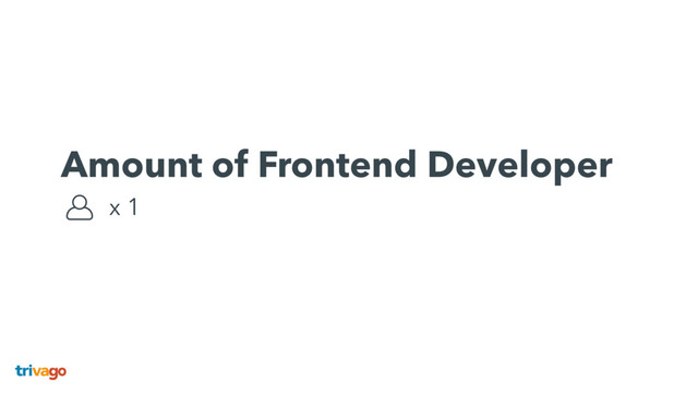 Amount of Frontend Developer 
x 1
