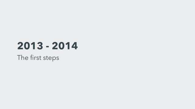 2013 - 2014 
The ﬁrst steps
