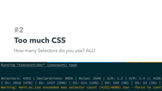 #2
Too much CSS
How many Selectors do you use? ALL!
