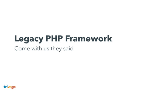 Legacy PHP Framework 
Come with us they said
