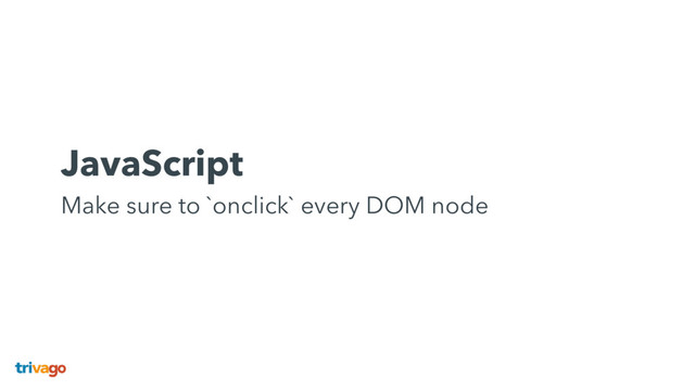 JavaScript 
Make sure to `onclick` every DOM node
