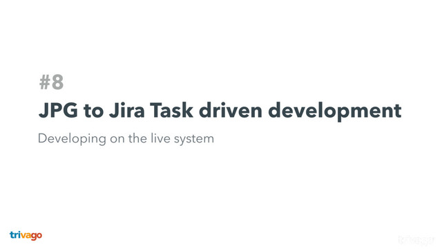 #8
JPG to Jira Task driven development
Developing on the live system
