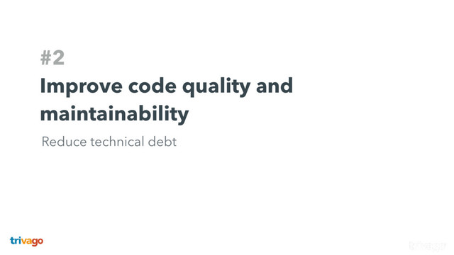 #2
Improve code quality and
maintainability
Reduce technical debt
