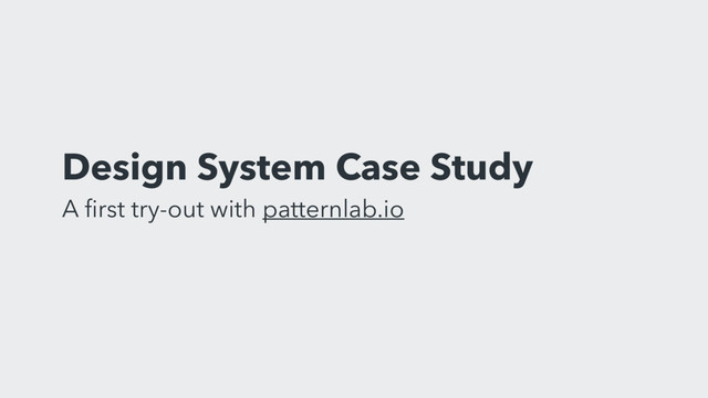Design System Case Study
A ﬁrst try-out with patternlab.io

