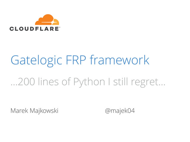 Gatelogic FRP framework
Marek Majkowski @majek04
...200 lines of Python I still regret...
