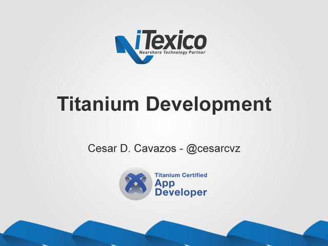 Titanium Development
Cesar D. Cavazos - @cesarcvz
