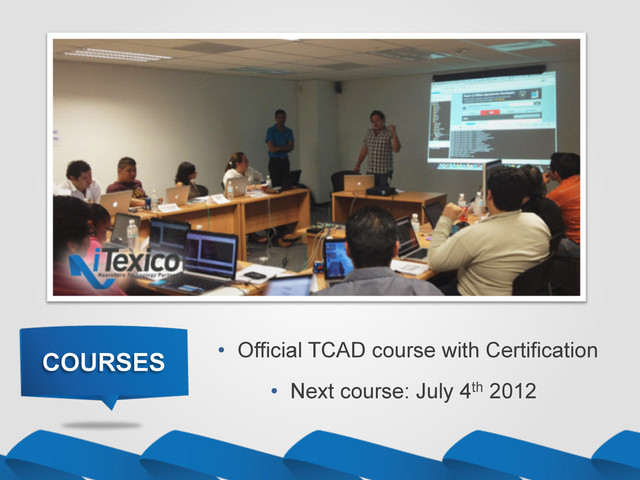 COURSES
•  Next course: July 4th 2012
•  Official TCAD course with Certification
