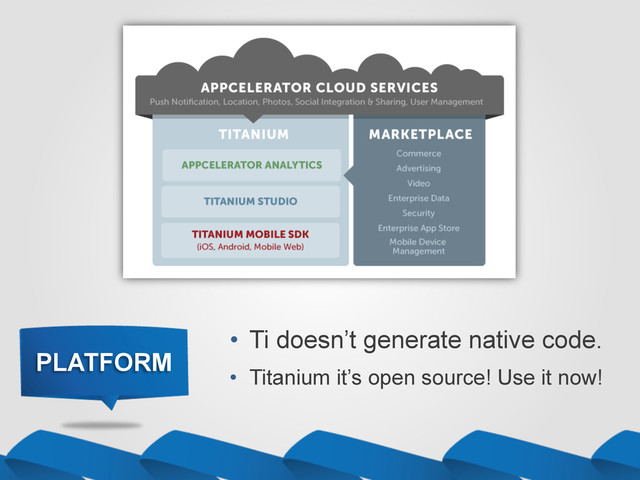 PLATFORM
•  Ti doesn’t generate native code.
•  Titanium it’s open source! Use it now!
